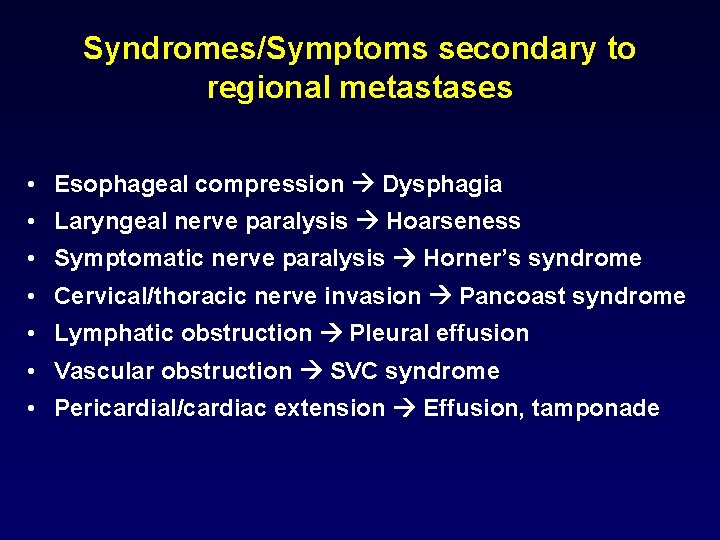 Syndromes/Symptoms secondary to regional metastases • Esophageal compression Dysphagia • Laryngeal nerve paralysis Hoarseness