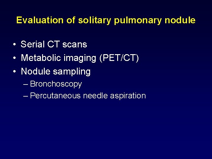 Evaluation of solitary pulmonary nodule • Serial CT scans • Metabolic imaging (PET/CT) •