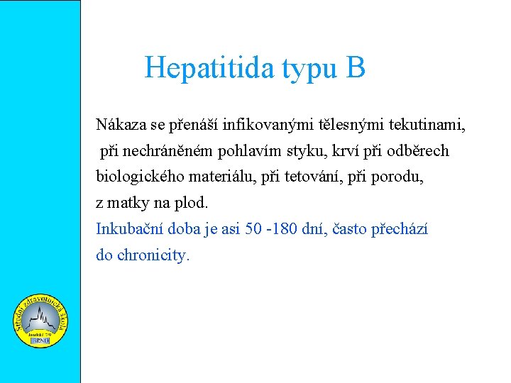 Hepatitida typu B Nákaza se přenáší infikovanými tělesnými tekutinami, při nechráněném pohlavím styku, krví