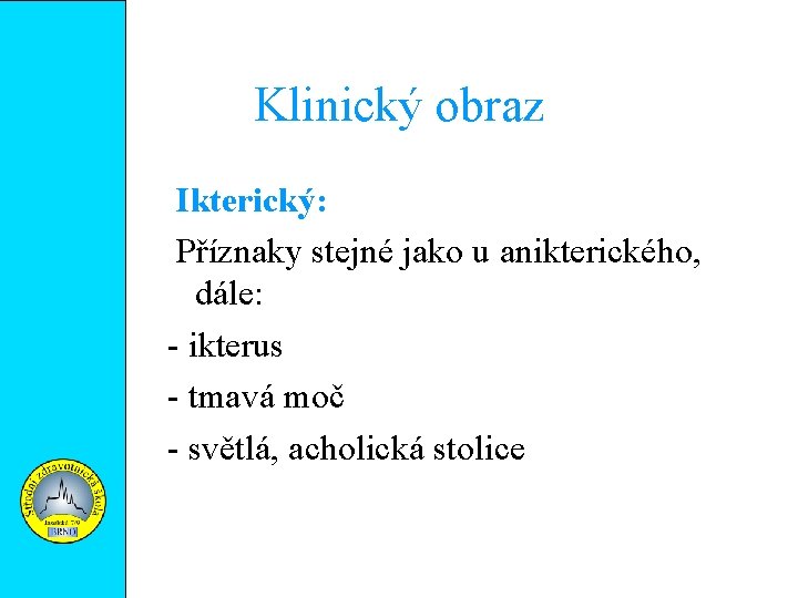 Klinický obraz Ikterický: Příznaky stejné jako u anikterického, dále: - ikterus - tmavá moč