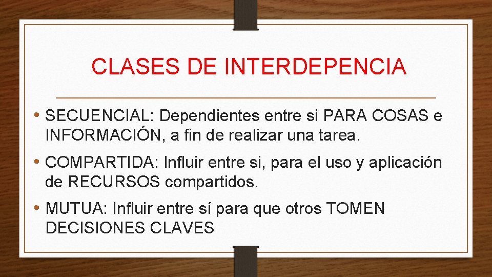 CLASES DE INTERDEPENCIA • SECUENCIAL: Dependientes entre si PARA COSAS e INFORMACIÓN, a fin