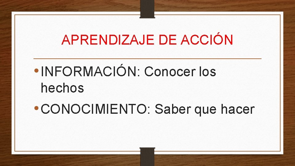 APRENDIZAJE DE ACCIÓN • INFORMACIÓN: Conocer los hechos • CONOCIMIENTO: Saber que hacer 