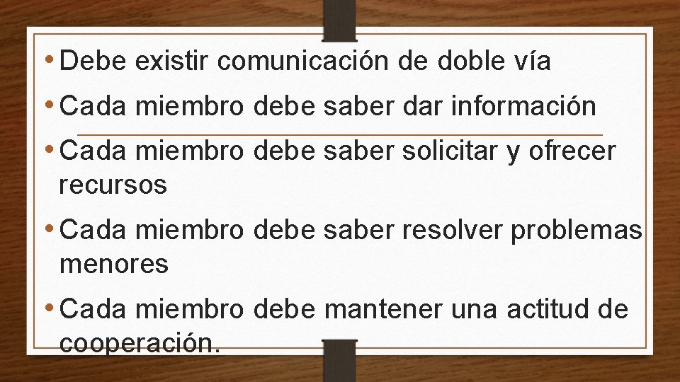  • Debe existir comunicación de doble vía • Cada miembro debe saber dar