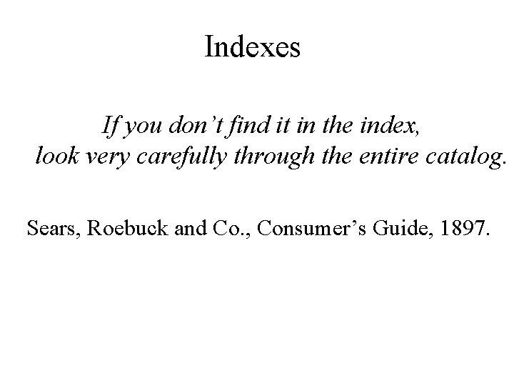 Indexes If you don’t find it in the index, look very carefully through the