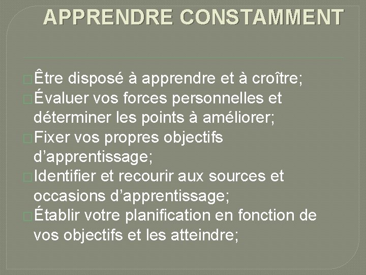 APPRENDRE CONSTAMMENT �Être disposé à apprendre et à croître; �Évaluer vos forces personnelles et