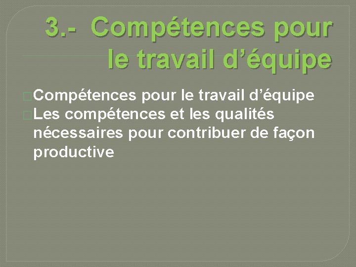 3. - Compétences pour le travail d’équipe �Les compétences et les qualités nécessaires pour