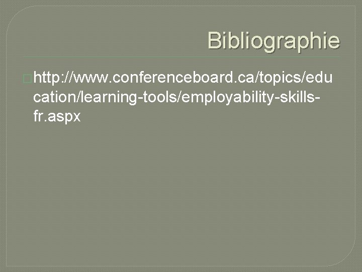 Bibliographie �http: //www. conferenceboard. ca/topics/edu cation/learning-tools/employability-skillsfr. aspx 