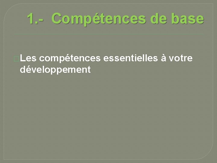 1. - Compétences de base �Les compétences essentielles à votre développement 