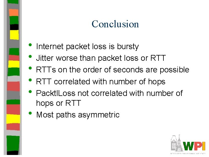 Conclusion • Internet packet loss is bursty • Jitter worse than packet loss or