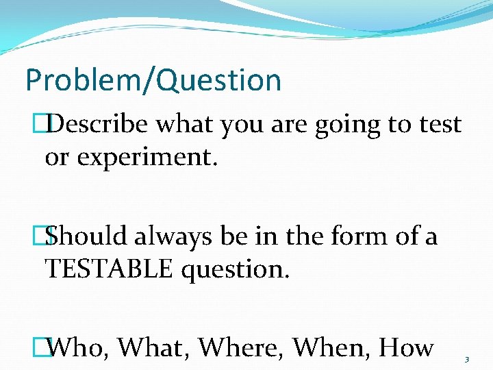Problem/Question �Describe what you are going to test or experiment. �Should always be in