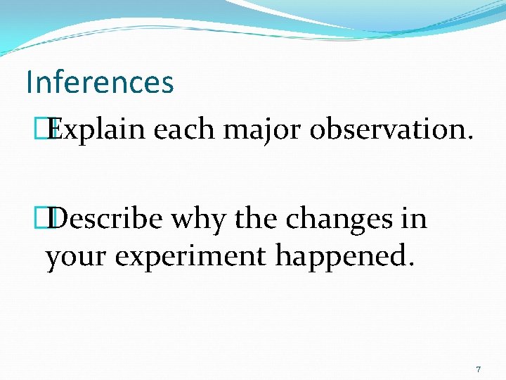 Inferences �Explain each major observation. �Describe why the changes in your experiment happened. 7