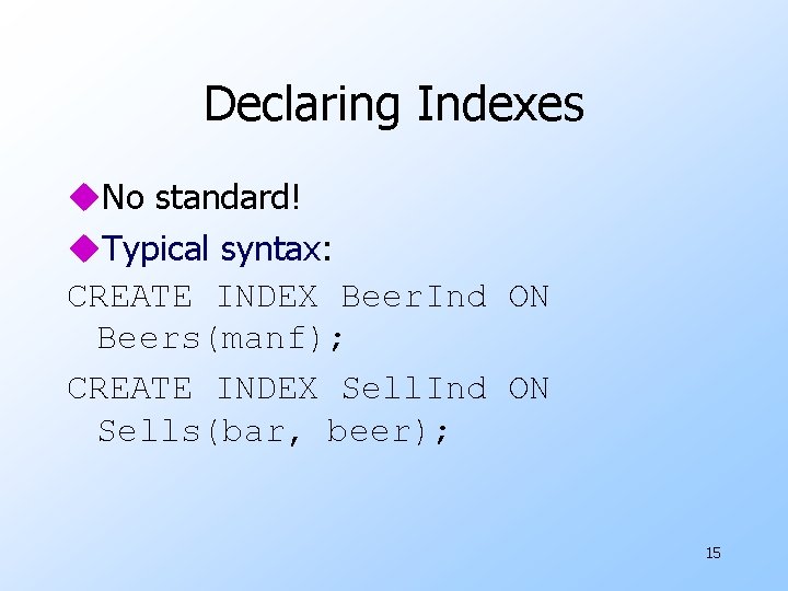 Declaring Indexes u. No standard! u. Typical syntax: CREATE INDEX Beer. Ind ON Beers(manf);