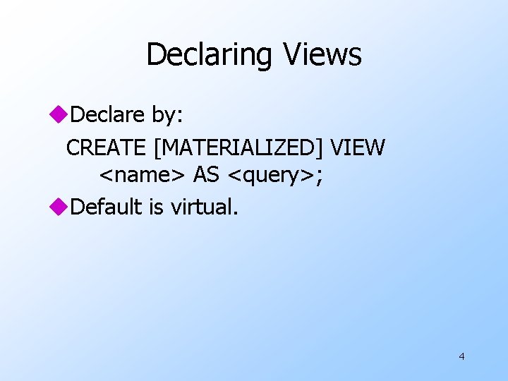 Declaring Views u. Declare by: CREATE [MATERIALIZED] VIEW <name> AS <query>; u. Default is