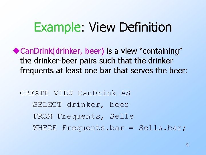 Example: View Definition u. Can. Drink(drinker, beer) is a view “containing” the drinker-beer pairs