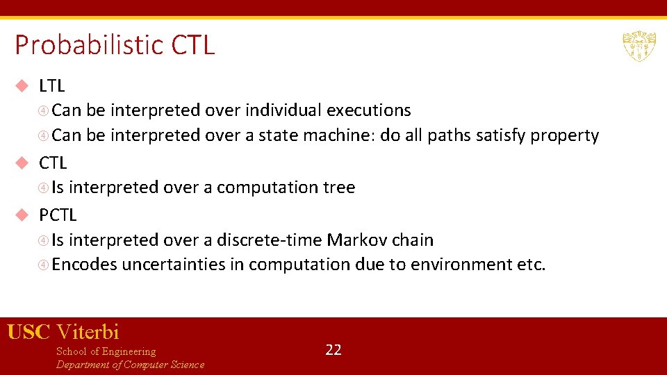 Probabilistic CTL LTL Can be interpreted over individual executions Can be interpreted over a