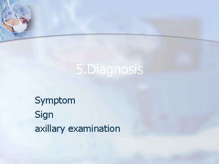 5. Diagnosis Symptom Sign axillary examination 