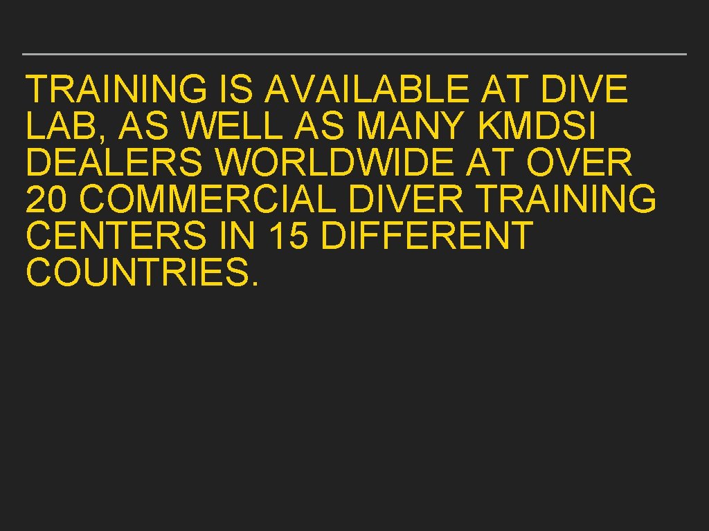 TRAINING IS AVAILABLE AT DIVE LAB, AS WELL AS MANY KMDSI DEALERS WORLDWIDE AT