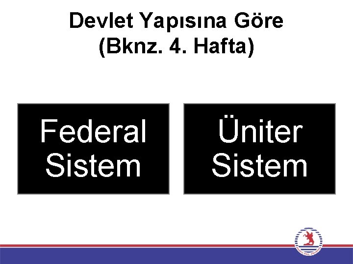Devlet Yapısına Göre (Bknz. 4. Hafta) Federal Sistem Üniter Sistem 