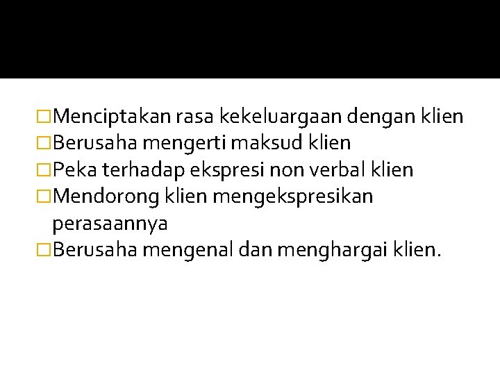 �Menciptakan rasa kekeluargaan dengan klien �Berusaha mengerti maksud klien �Peka terhadap ekspresi non verbal