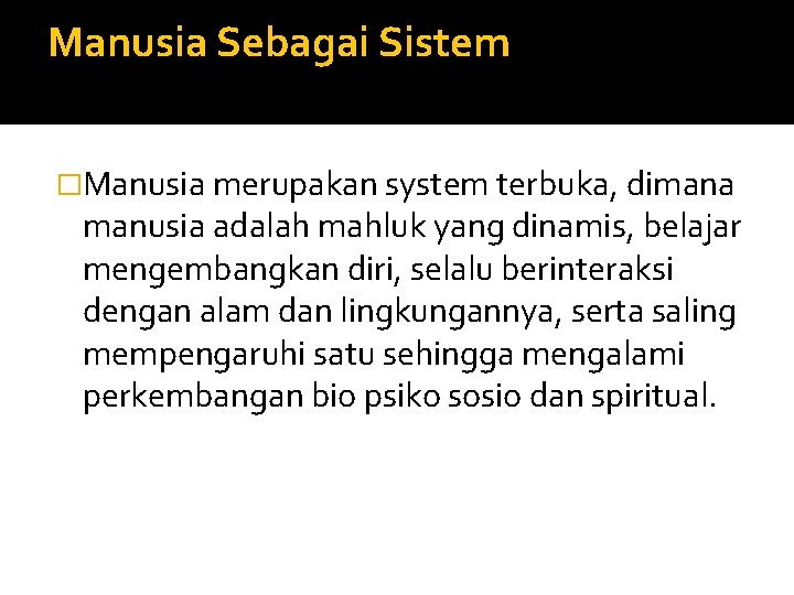 Manusia Sebagai Sistem �Manusia merupakan system terbuka, dimana manusia adalah mahluk yang dinamis, belajar