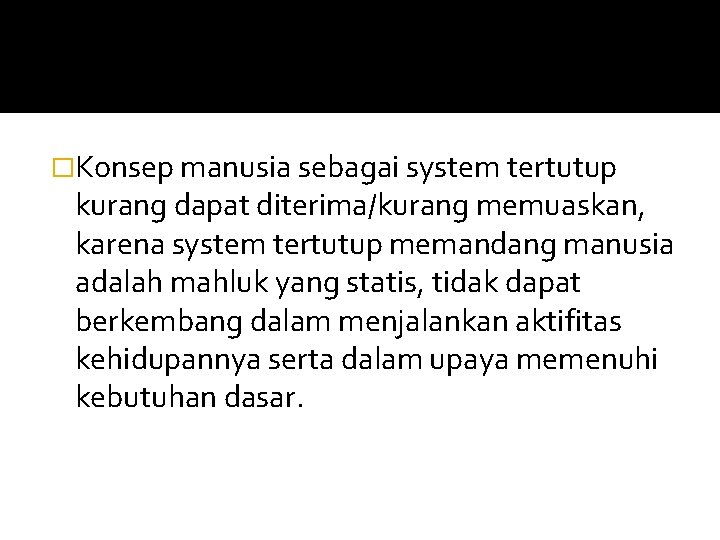 �Konsep manusia sebagai system tertutup kurang dapat diterima/kurang memuaskan, karena system tertutup memandang manusia