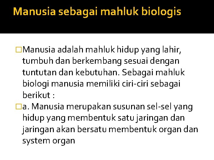 Manusia sebagai mahluk biologis �Manusia adalah mahluk hidup yang lahir, tumbuh dan berkembang sesuai