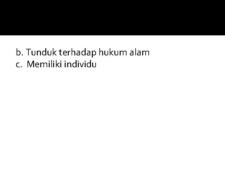 b. Tunduk terhadap hukum alam c. Memiliki individu 