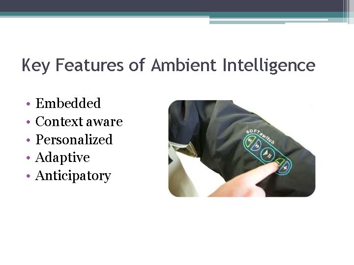 Key Features of Ambient Intelligence • • • Embedded Context aware Personalized Adaptive Anticipatory