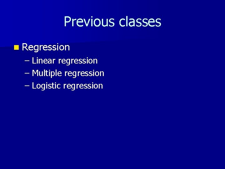 Previous classes n Regression – Linear regression – Multiple regression – Logistic regression 