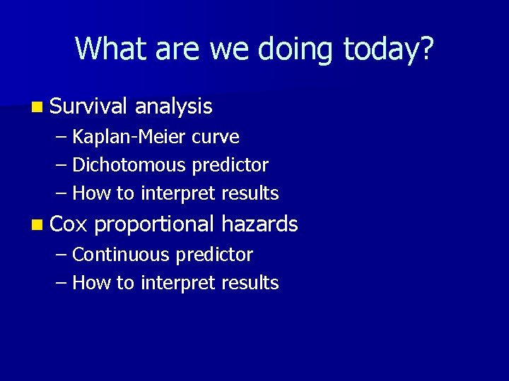 What are we doing today? n Survival analysis – Kaplan-Meier curve – Dichotomous predictor