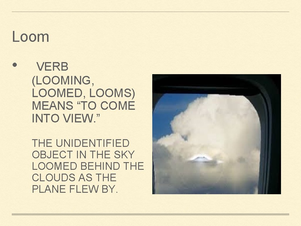 Loom • VERB (LOOMING, LOOMED, LOOMS) MEANS “TO COME INTO VIEW. ” THE UNIDENTIFIED