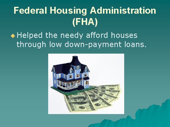 Federal Housing Administration (FHA) u Helped the needy afford houses through low down-payment loans.