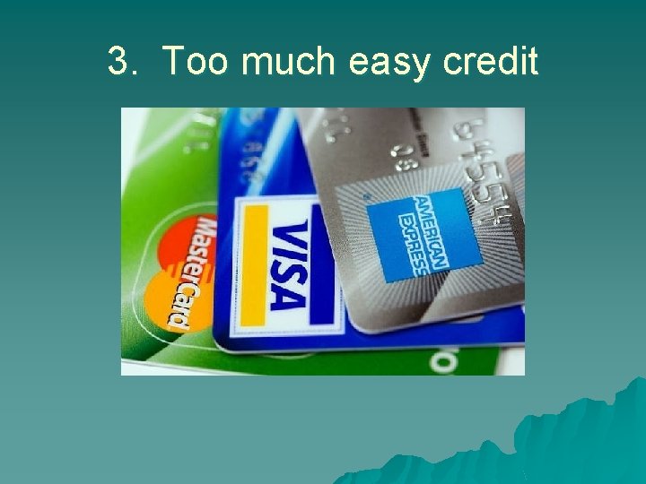 3. Too much easy credit 