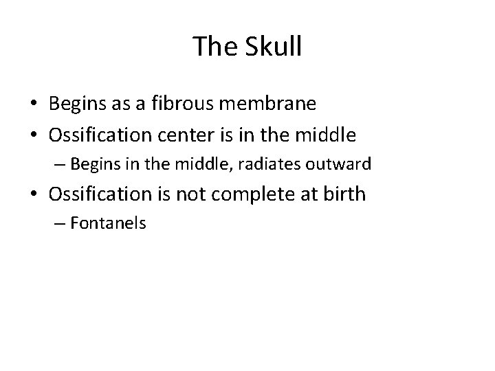 The Skull • Begins as a fibrous membrane • Ossification center is in the