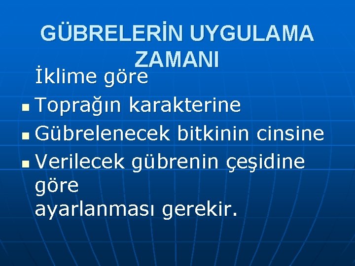 GÜBRELERİN UYGULAMA ZAMANI İklime göre n Toprağın karakterine n Gübrelenecek bitkinin cinsine n Verilecek