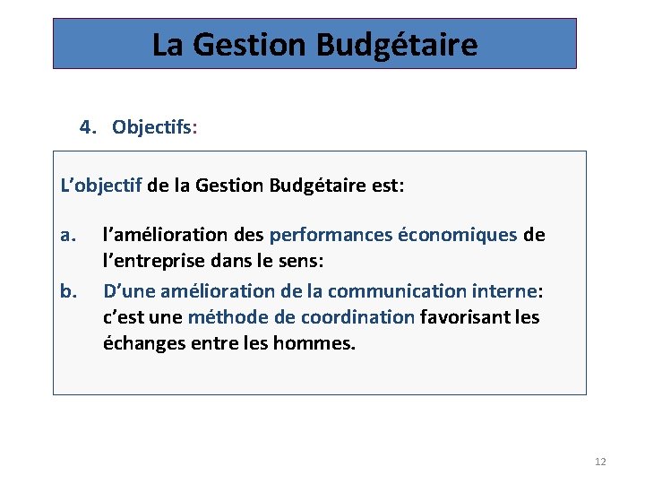La Gestion Budgétaire 4. Objectifs: L’objectif de la Gestion Budgétaire est: a. b. l’amélioration