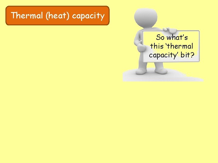 Thermal (heat) capacity So what’s this ‘thermal capacity’ bit? 