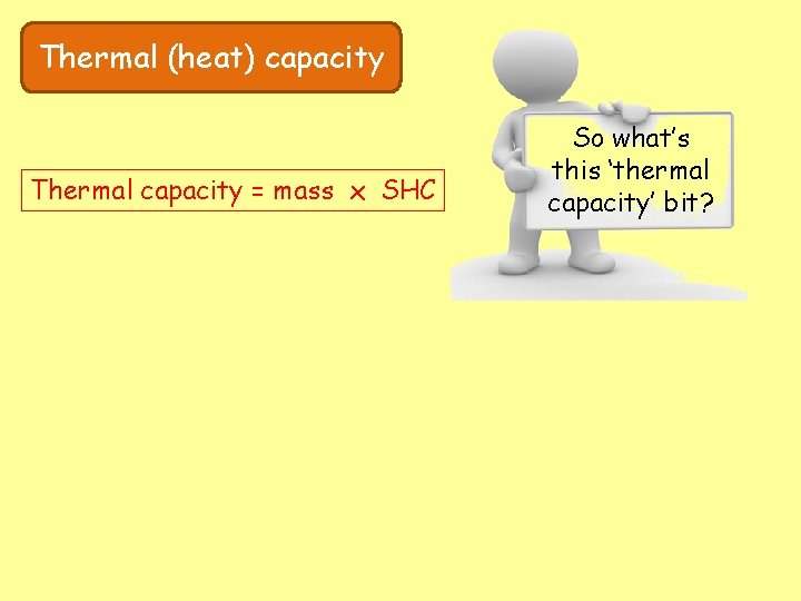 Thermal (heat) capacity Thermal capacity = mass x SHC So what’s this ‘thermal capacity’