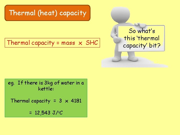 Thermal (heat) capacity Thermal capacity = mass x SHC eg. If there is 3