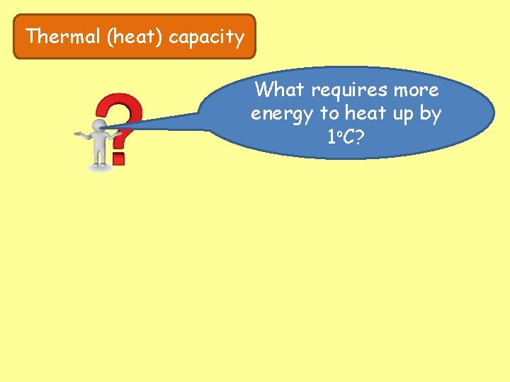 Thermal (heat) capacity What requires more energy to heat up by 1 o. C?