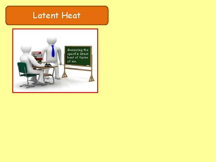 Latent Heat Measuring the specific latent heat of fusion of ice. 
