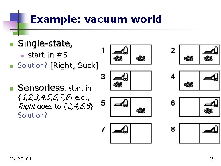 Example: vacuum world n Single-state, n start in #5. Solution? [Right, Suck] n Sensorless,