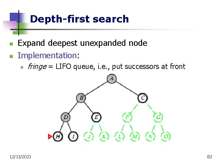 Depth-first search n n Expand deepest unexpanded node Implementation: n fringe = LIFO queue,