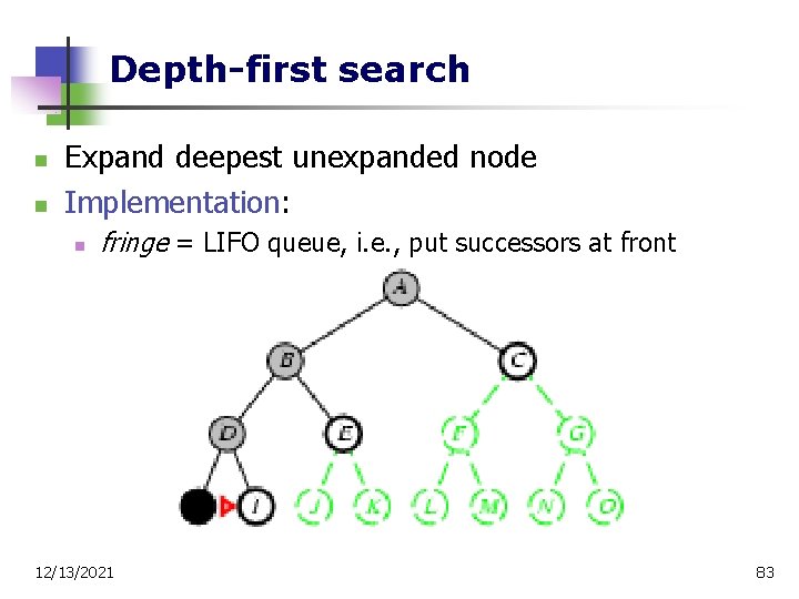 Depth-first search n n Expand deepest unexpanded node Implementation: n fringe = LIFO queue,