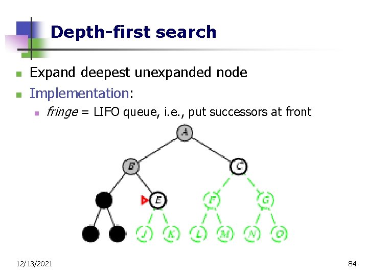 Depth-first search n n Expand deepest unexpanded node Implementation: n fringe = LIFO queue,