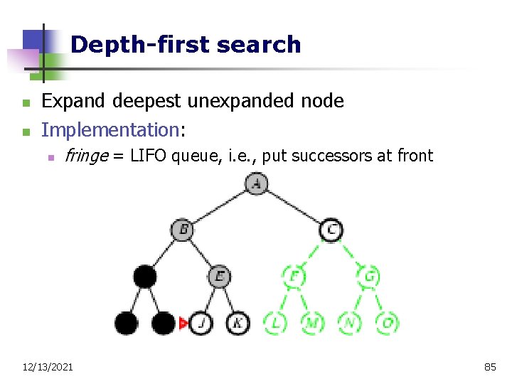 Depth-first search n n Expand deepest unexpanded node Implementation: n fringe = LIFO queue,