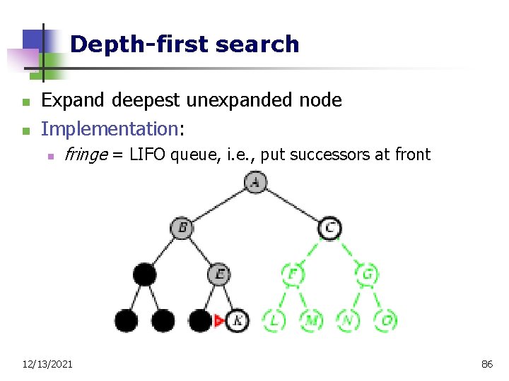 Depth-first search n n Expand deepest unexpanded node Implementation: n fringe = LIFO queue,