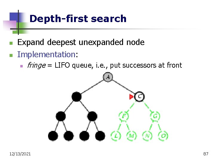 Depth-first search n n Expand deepest unexpanded node Implementation: n fringe = LIFO queue,