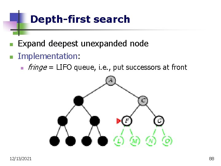 Depth-first search n n Expand deepest unexpanded node Implementation: n fringe = LIFO queue,