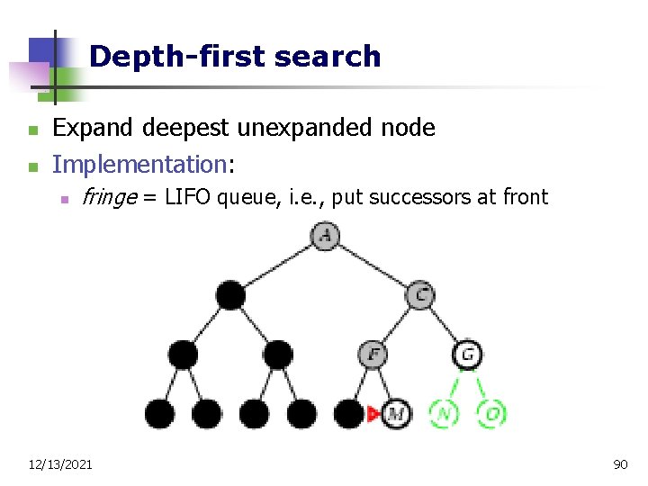 Depth-first search n n Expand deepest unexpanded node Implementation: n fringe = LIFO queue,